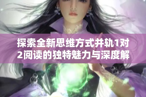 探索全新思维方式并轨1对2阅读的独特魅力与深度解析