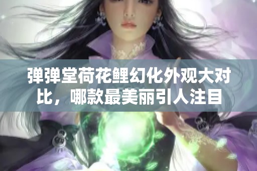 弹弹堂荷花鲤幻化外观大对比，哪款最美丽引人注目