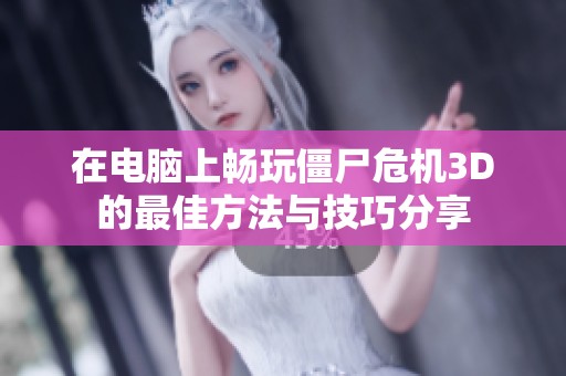 在电脑上畅玩僵尸危机3D的最佳方法与技巧分享