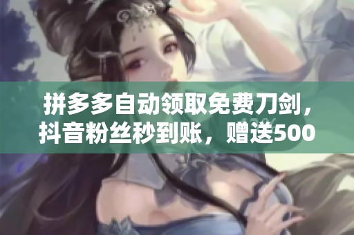 拼多多自动领取免费刀剑，抖音粉丝秒到账，赠送5000点券福利