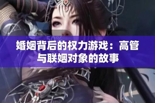 婚姻背后的权力游戏：高管与联姻对象的故事