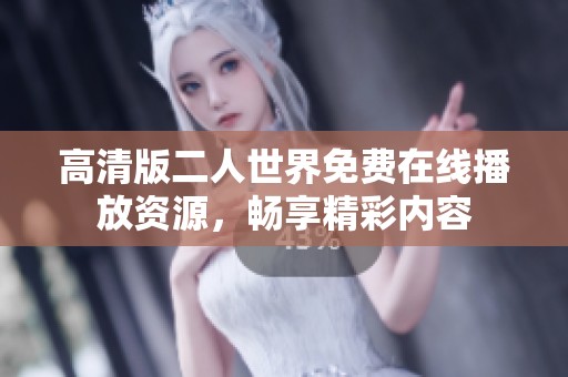 高清版二人世界免费在线播放资源，畅享精彩内容
