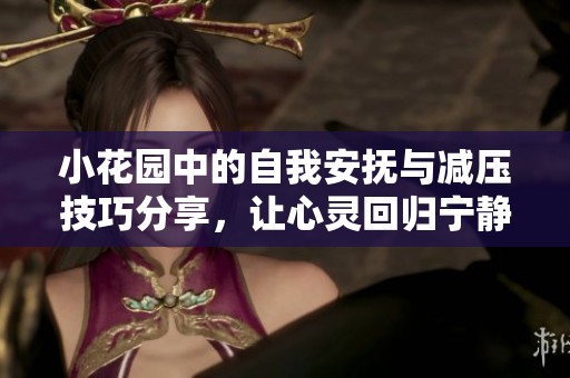 小花园中的自我安抚与减压技巧分享，让心灵回归宁静