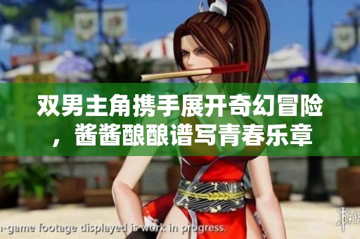 双男主角携手展开奇幻冒险，酱酱酿酿谱写青春乐章