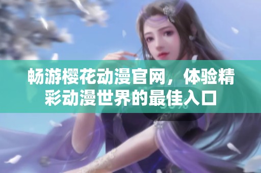 畅游樱花动漫官网，体验精彩动漫世界的最佳入口