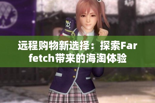 远程购物新选择：探索Farfetch带来的海淘体验
