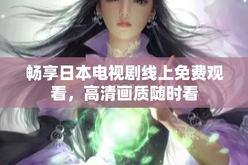 畅享日本电视剧线上免费观看，高清画质随时看