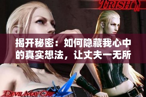 揭开秘密：如何隐藏我心中的真实想法，让丈夫一无所知
