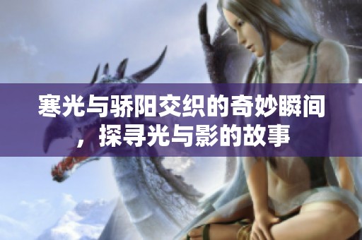 寒光与骄阳交织的奇妙瞬间，探寻光与影的故事