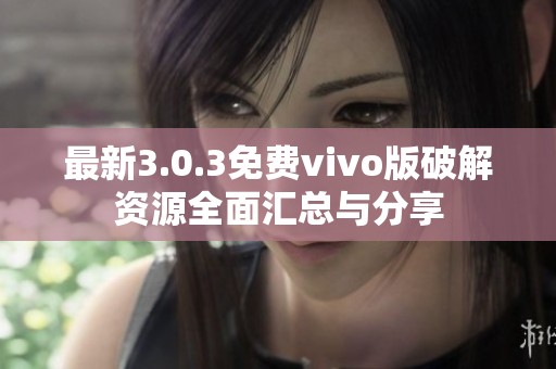 最新3.0.3免费vivo版破解资源全面汇总与分享