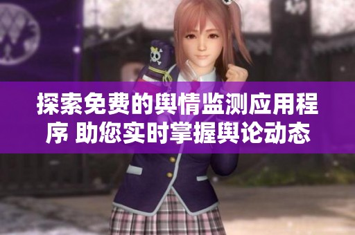 探索免费的舆情监测应用程序 助您实时掌握舆论动态