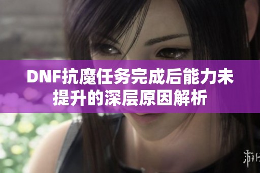 DNF抗魔任务完成后能力未提升的深层原因解析