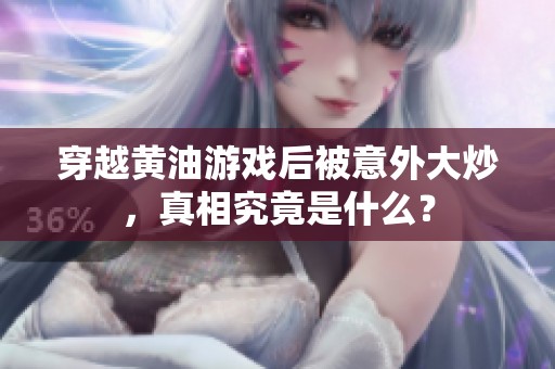 穿越黄油游戏后被意外大炒，真相究竟是什么？