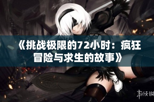 《挑战极限的72小时：疯狂冒险与求生的故事》