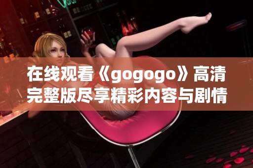 在线观看《gogogo》高清完整版尽享精彩内容与剧情分析