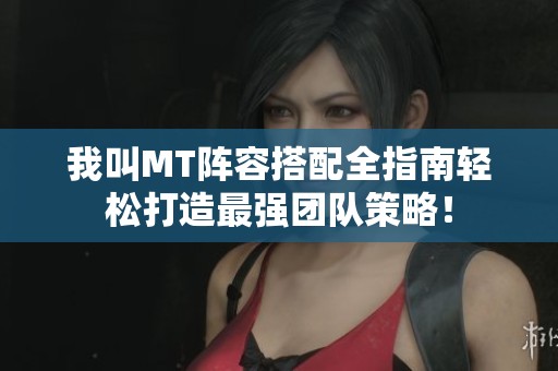 我叫MT阵容搭配全指南轻松打造最强团队策略！