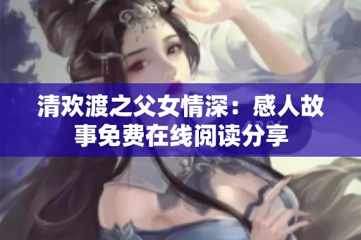 清欢渡之父女情深：感人故事免费在线阅读分享