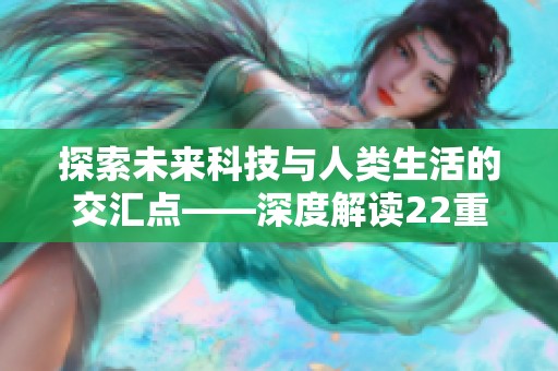 探索未来科技与人类生活的交汇点——深度解读22重写新趋势