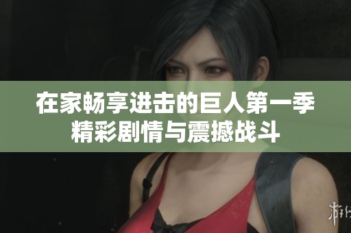 在家畅享进击的巨人第一季精彩剧情与震撼战斗