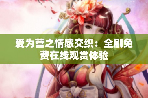 爱为营之情感交织：全剧免费在线观赏体验