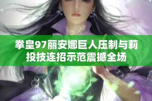 拳皇97丽安娜巨人压制与莉投技连招示范震撼全场