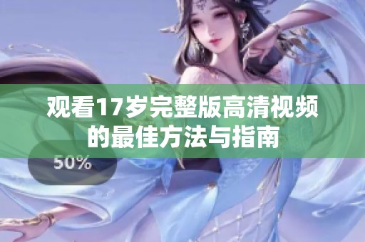 观看17岁完整版高清视频的最佳方法与指南
