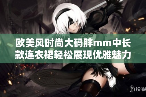欧美风时尚大码胖mm中长款连衣裙轻松展现优雅魅力