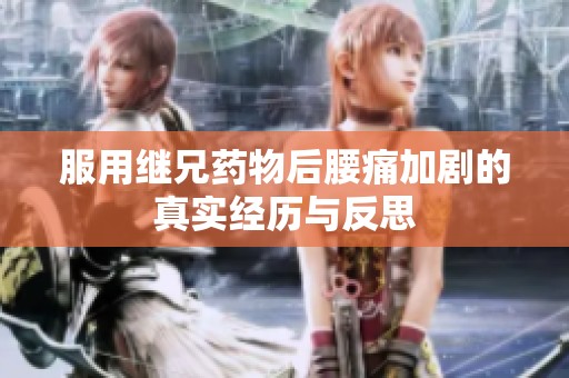 服用继兄药物后腰痛加剧的真实经历与反思