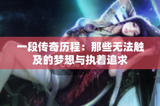 一段传奇历程：那些无法触及的梦想与执着追求