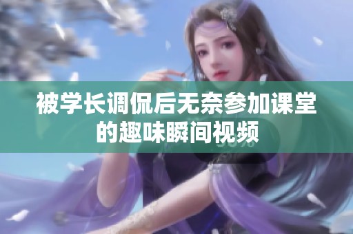 被学长调侃后无奈参加课堂的趣味瞬间视频