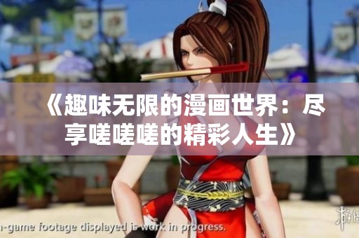《趣味无限的漫画世界：尽享嗟嗟嗟的精彩人生》