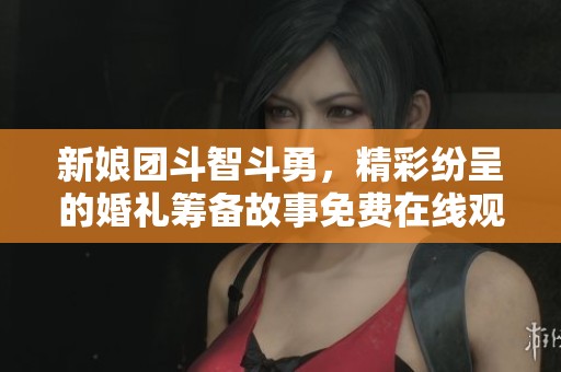 新娘团斗智斗勇，精彩纷呈的婚礼筹备故事免费在线观看