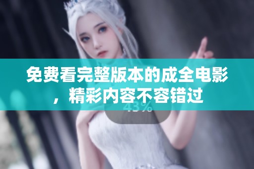 免费看完整版本的成全电影，精彩内容不容错过
