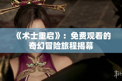 《术士重启》：免费观看的奇幻冒险旅程揭幕