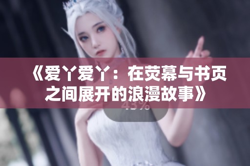 《爱丫爱丫：在荧幕与书页之间展开的浪漫故事》