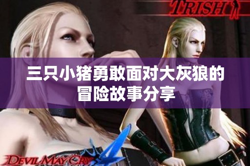 三只小猪勇敢面对大灰狼的冒险故事分享