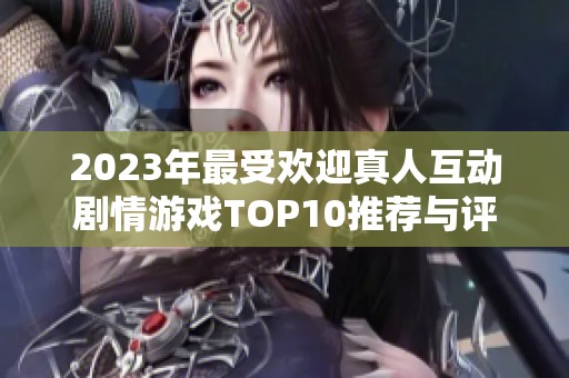 2023年最受欢迎真人互动剧情游戏TOP10推荐与评测