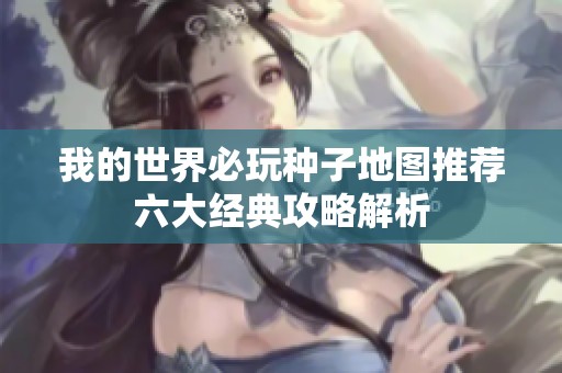 我的世界必玩种子地图推荐六大经典攻略解析