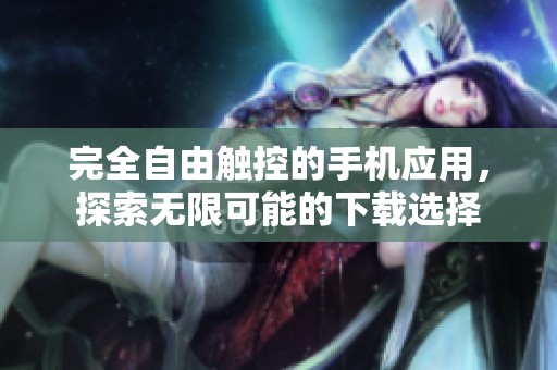 完全自由触控的手机应用，探索无限可能的下载选择