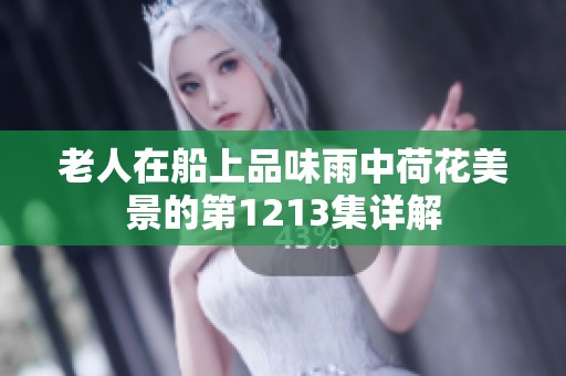 老人在船上品味雨中荷花美景的第1213集详解