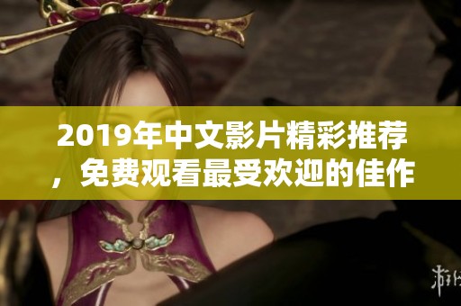 2019年中文影片精彩推荐，免费观看最受欢迎的佳作大全