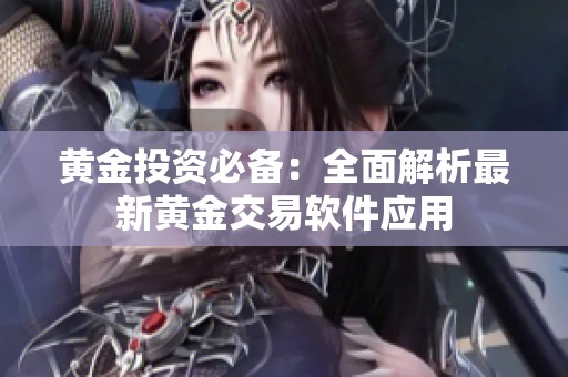 黄金投资必备：全面解析最新黄金交易软件应用