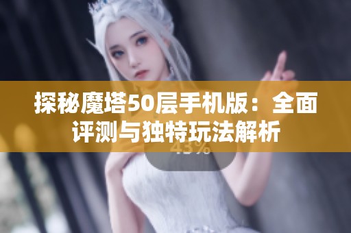 探秘魔塔50层手机版：全面评测与独特玩法解析