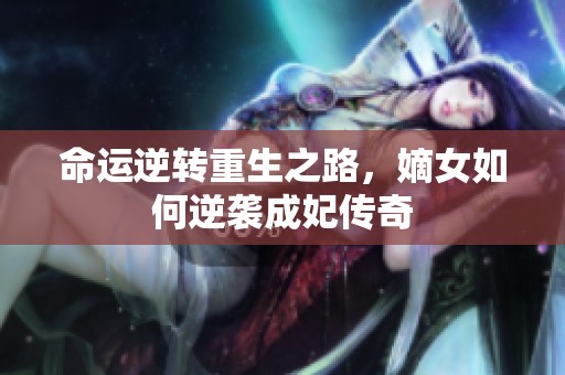 命运逆转重生之路，嫡女如何逆袭成妃传奇