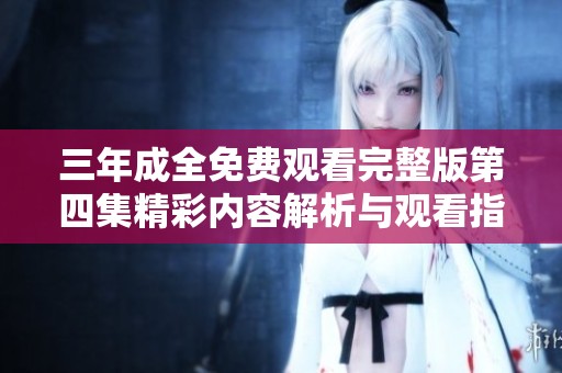 三年成全免费观看完整版第四集精彩内容解析与观看指南