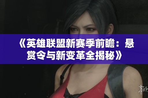 《英雄联盟新赛季前瞻：悬赏令与新变革全揭秘》