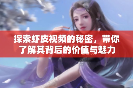 探索虾皮视频的秘密，带你了解其背后的价值与魅力