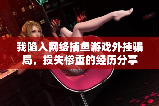 我陷入网络捕鱼游戏外挂骗局，损失惨重的经历分享