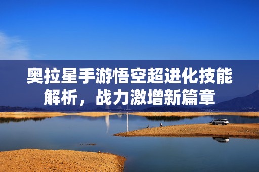 奥拉星手游悟空超进化技能解析，战力激增新篇章