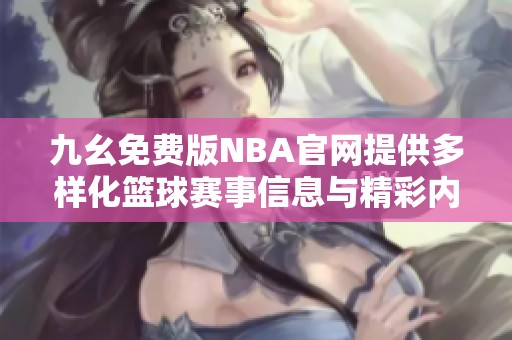 九幺免费版NBA官网提供多样化篮球赛事信息与精彩内容